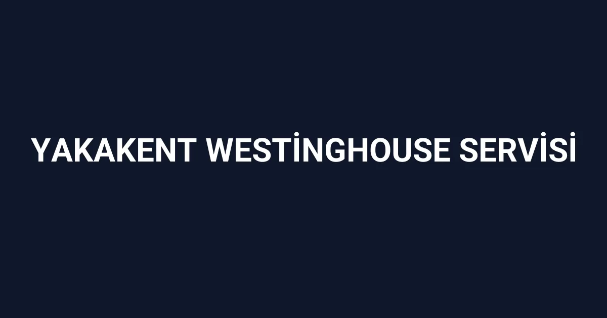 Yakakent Westinghouse Servisi